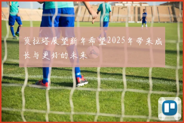 莫拉塔展望新年希望2025年带来成长与更好的未来