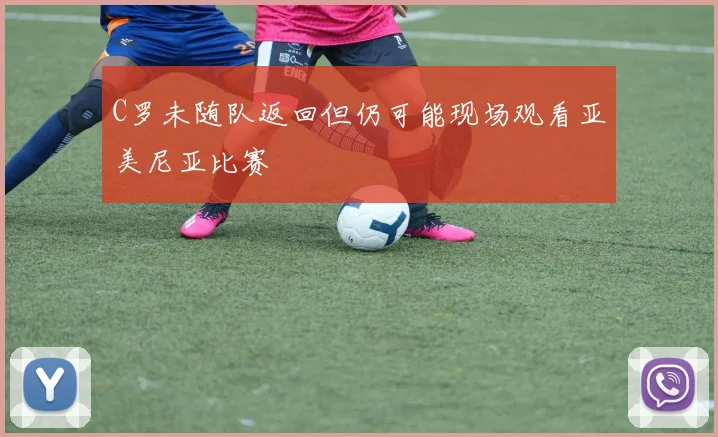 C罗未随队返回但仍可能现场观看亚美尼亚比赛