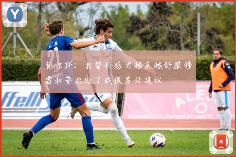 费尔斯：打替补感觉越来越舒服穆雷和普尔给了我很多好建议