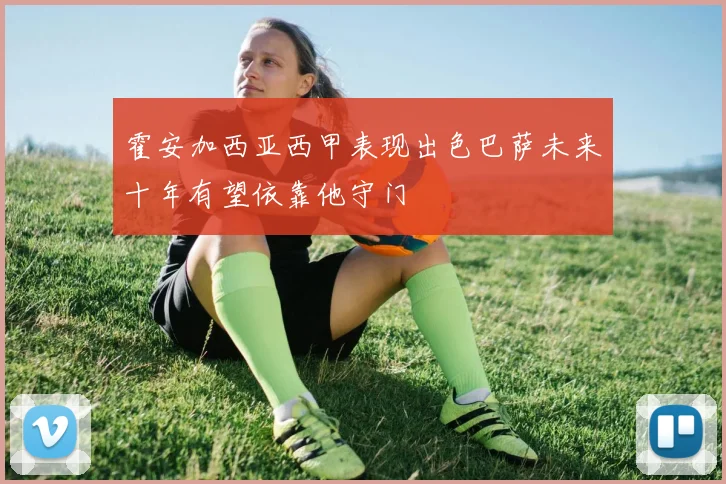 霍安加西亚西甲表现出色巴萨未来十年有望依靠他守门