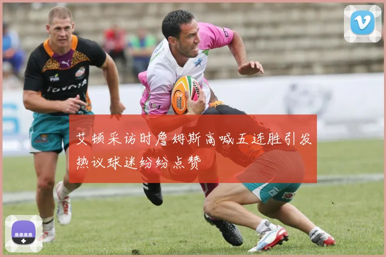 艾顿采访时詹姆斯高喊五连胜引发热议球迷纷纷点赞