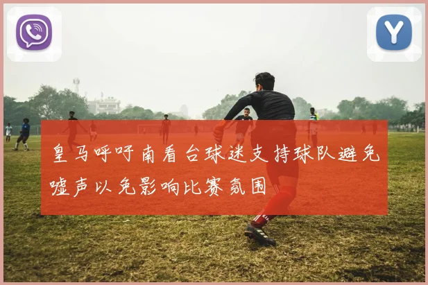 皇马呼吁南看台球迷支持球队避免嘘声以免影响比赛氛围