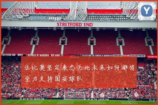 法比奥坚定表态无论未来如何都将全力支持国安球队