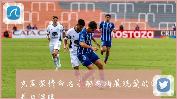 克莱深情命名小船冬梅展现爱的执着与温暖