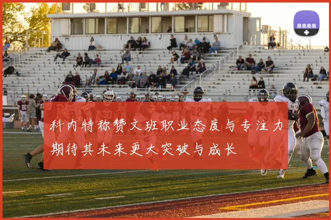 科内特称赞文班职业态度与专注力期待其未来更大突破与成长