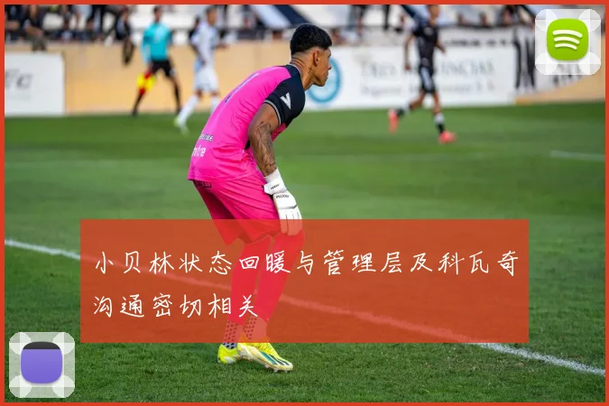 小贝林状态回暖与管理层及科瓦奇沟通密切相关