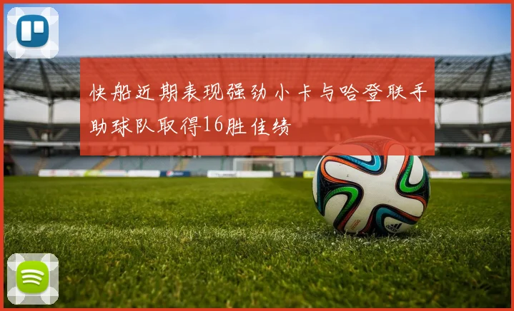 快船近期表现强劲小卡与哈登联手助球队取得16胜佳绩