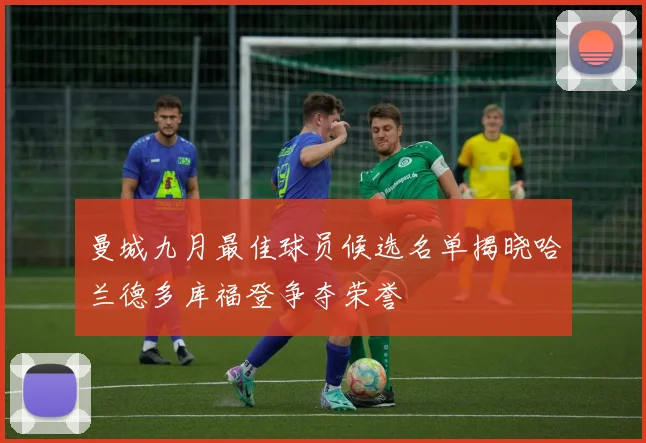 曼城九月最佳球员候选名单揭晓哈兰德多库福登争夺荣誉