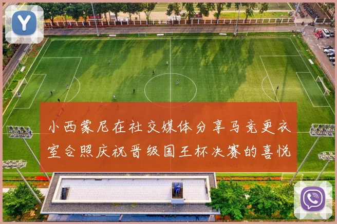 小西蒙尼在社交媒体分享马竞更衣室合照庆祝晋级国王杯决赛的喜悦时刻