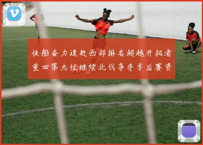 快船奋力追赶西部排名超越开拓者重回第九位继续北伐争夺季后赛资格