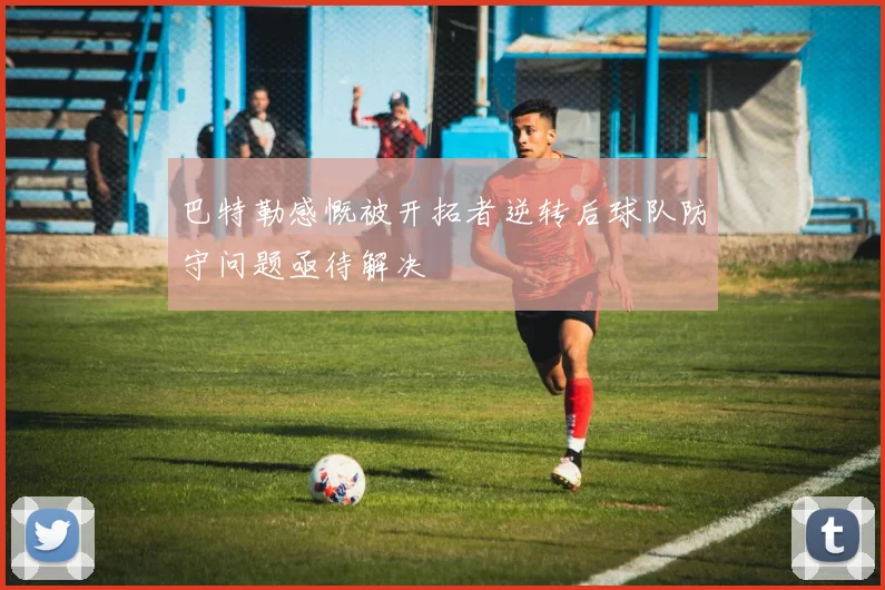 巴特勒感慨被开拓者逆转后球队防守问题亟待解决