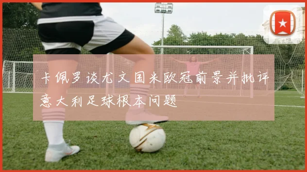 卡佩罗谈尤文国米欧冠前景并批评意大利足球根本问题