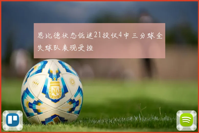 恩比德状态低迷21投仅4中三分球全失球队表现受挫