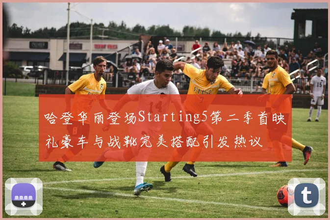 哈登华丽登场Starting5第二季首映礼豪车与战靴完美搭配引发热议