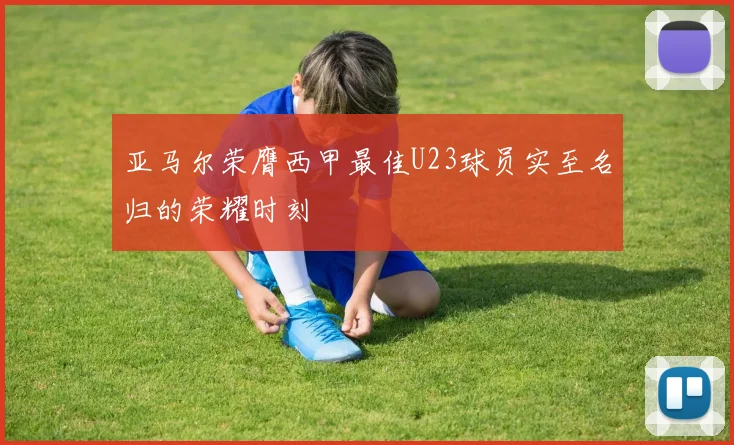 亚马尔荣膺西甲最佳U23球员实至名归的荣耀时刻