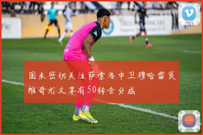 国米密切关注萨索洛中卫穆哈雷莫维奇尤文享有50转会分成