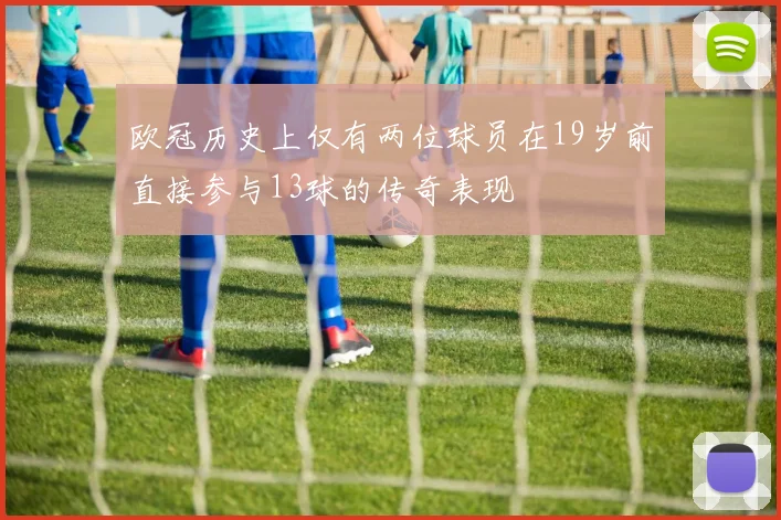 欧冠历史上仅有两位球员在19岁前直接参与13球的传奇表现