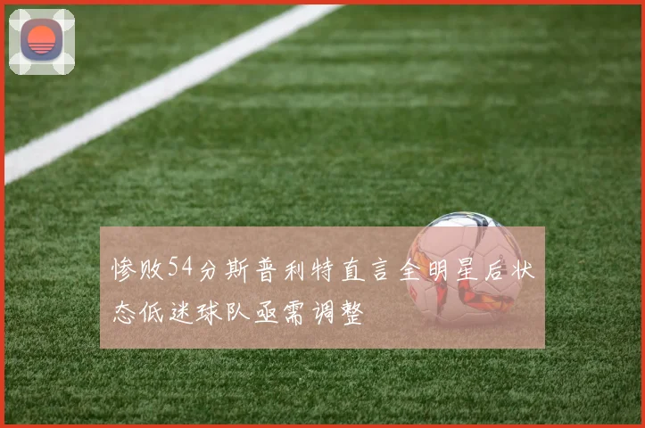 惨败54分斯普利特直言全明星后状态低迷球队亟需调整